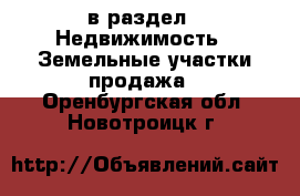  в раздел : Недвижимость » Земельные участки продажа . Оренбургская обл.,Новотроицк г.